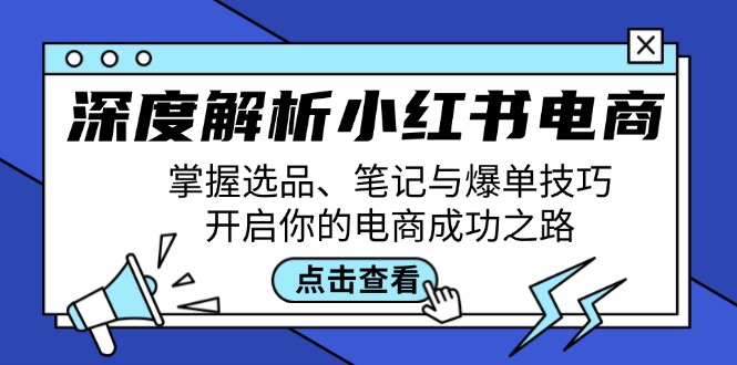 （12585期）深度解析小红书电商：掌握选品、笔记与爆单技巧，开启你的电商成功之路-中创网_专注互联网创业,项目资源整合