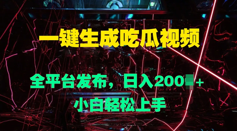 一键生成吃瓜视频，全平台发布，日入几张，小白轻松上手-中创网_专注互联网创业,项目资源整合
