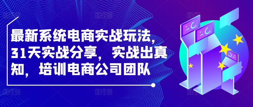 最新系统电商实战玩法，31天实战分享，实战出真知，培训电商公司团队-中创网_专注互联网创业,项目资源整合
