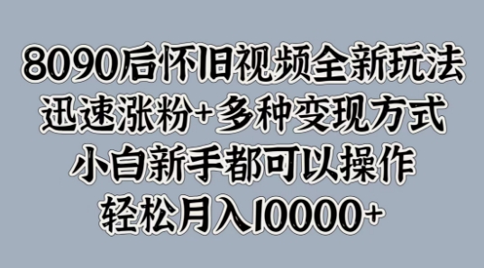 8090后怀旧视频全新玩法，迅速涨粉+多种变现方式，小白新手都可以操作-中创网_专注互联网创业,项目资源整合