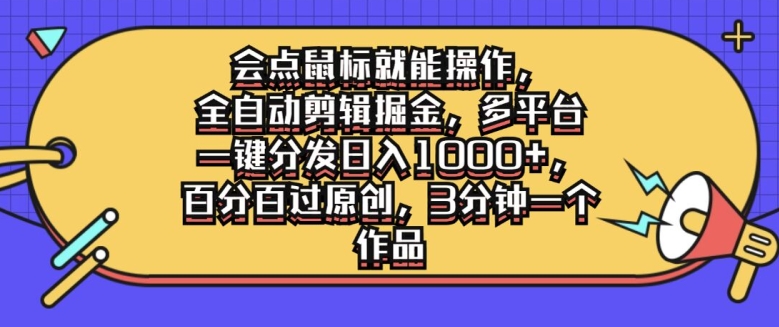 会点鼠标就能操作，全自动剪辑掘金，多平台一键分发日入1k，百分百过原创，3分钟一个作品-中创网_专注互联网创业,项目资源整合