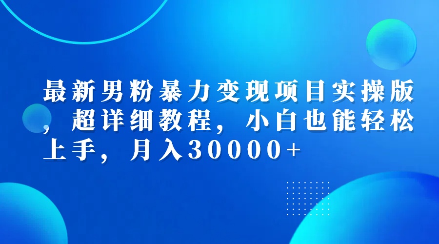 （12661期）最新男粉暴力变现项目实操版，超详细教程，小白也能轻松上手，月入30000+-番茄副业网