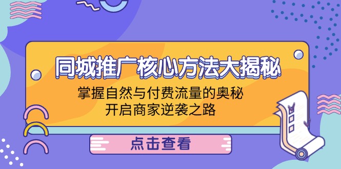 （12574期）同城推广核心方法大揭秘：掌握自然与付费流量的奥秘，开启商家逆袭之路-中创网_专注互联网创业,项目资源整合