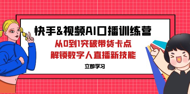 （12665期）快手&视频号AI口播特训营：从0到1突破带货卡点，解锁数字人直播新技能-中创网_专注互联网创业,项目资源整合