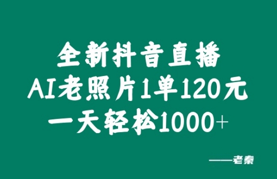 全新抖音直播AI老照片玩法，1单120元，一天轻松1k-中创网_专注互联网创业,项目资源整合