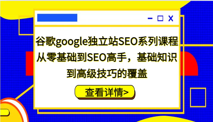 谷歌搜索google自建站SEO主题课程，从零基础到SEO大神，基本知识到高级方法的遮盖-中创网_专注互联网创业,项目资源整合