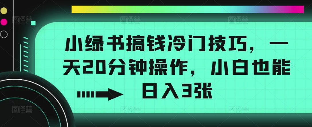 小绿书弄钱小众方法，一天20min实际操作，新手也可以日入3张-中创网_专注互联网创业,项目资源整合