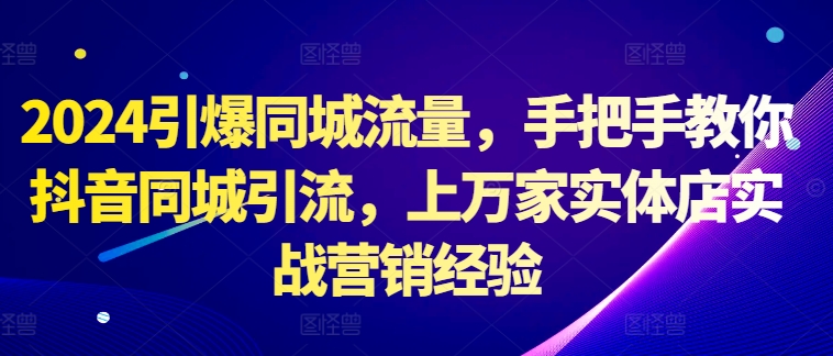 2024点爆同城网总流量，教你如何抖音同城引流方法，上万家门店实战营销工作经验-中创网_专注互联网创业,项目资源整合