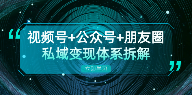 （13174期）视频号+公众号+朋友圈私域变现体系拆解，全体平台流量枯竭下的应对策略-中创网_专注互联网创业,项目资源整合