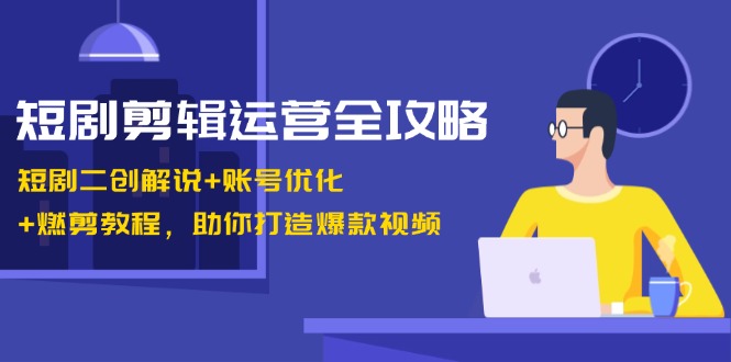 短剧剧本视频剪辑经营攻略大全：短剧剧本二创讲解 账户提升 燃剪实例教程，帮助你推出爆款短视频-中创网_专注互联网创业,项目资源整合