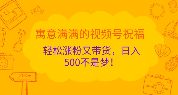 喻意浓浓的微信视频号祝愿，轻轻松松增粉又卖货，日入5张指日可待!-中创网_专注互联网创业,项目资源整合