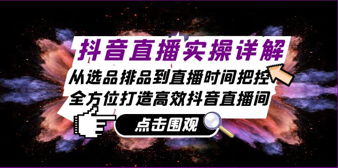抖音直播间实际操作详细说明：从选款排尝到抖音直播时间掌控，全方位打造高效率抖音直播-中创网_专注互联网创业,项目资源整合