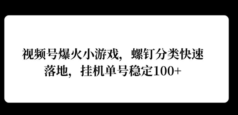 微信视频号爆红游戏，螺丝归类快速落地，挂ji实际操作利润高-中创网_专注互联网创业,项目资源整合