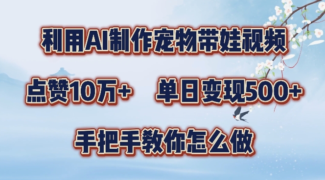 利用AI制作宠物带娃视频，轻松涨粉，点赞10万+，单日变现三位数，手把手教你怎么做【揭秘】-中创网_专注互联网创业,项目资源整合