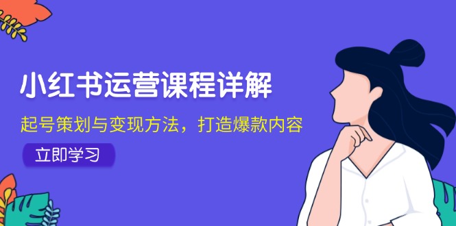 小红书运营课程详解：起号策划与变现方法，打造爆款内容-中创网_专注互联网创业,项目资源整合