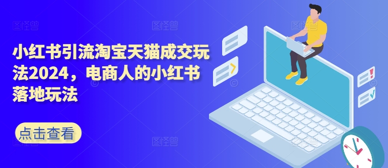 小红书引流淘宝天猫成交玩法2024，电商人的小红书落地玩法-中创网_专注互联网创业,项目资源整合