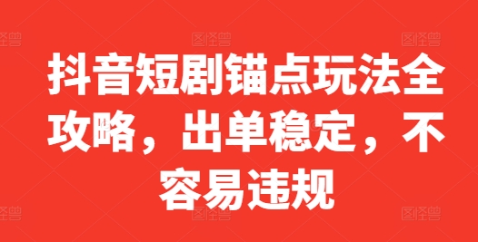 抖音短剧锚点玩法全攻略，出单稳定，不容易违规-中创网_专注互联网创业,项目资源整合