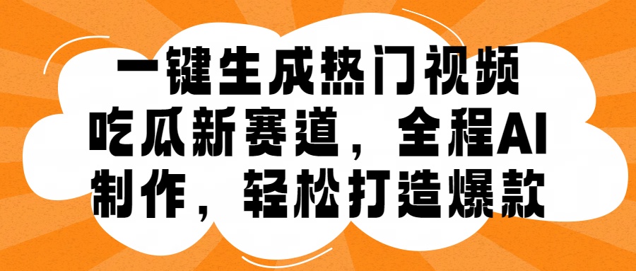 一键生成热门视频，新出的吃瓜赛道，小白上手无压力，AI制作很省心，轻轻松松打造爆款-中创网_专注互联网创业,项目资源整合