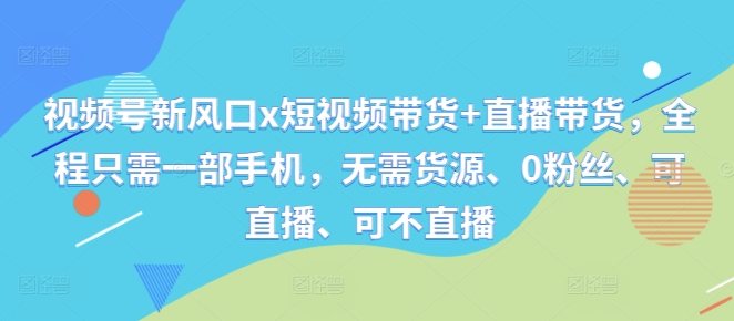 视频号新风口x短视频带货+直播带货，全程只需一部手机，无需货源、0粉丝、可直播、可不直播-中创网_专注互联网创业,项目资源整合