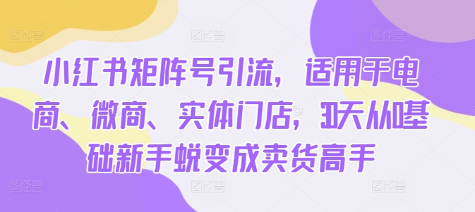 小红书的矩阵账号引流方法，适用电子商务、微商代理、线下门店，30天从0基本初学者成长为卖东西大神-中创网_专注互联网创业,项目资源整合