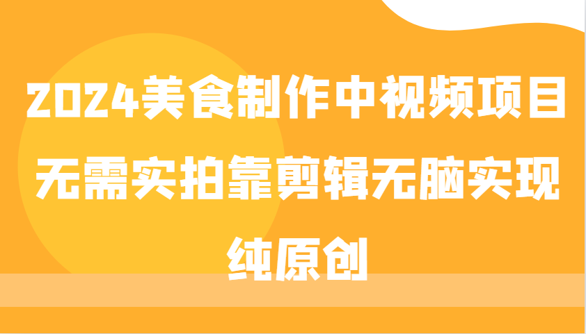 2024美食制作中视频项目，无需实拍靠剪辑无脑实现纯原创-中创网_专注互联网创业,项目资源整合