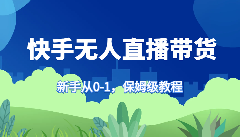 快手视频没有人直播卖货家庭保姆级实例教程，初学者从0-1迅速懂得卖货-中创网_专注互联网创业,项目资源整合
