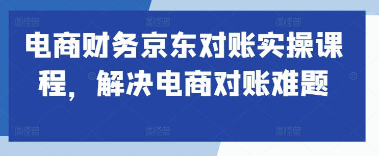 电商财务京东商城查账实操课程，处理电子商务查账难点-中创网_专注互联网创业,项目资源整合
