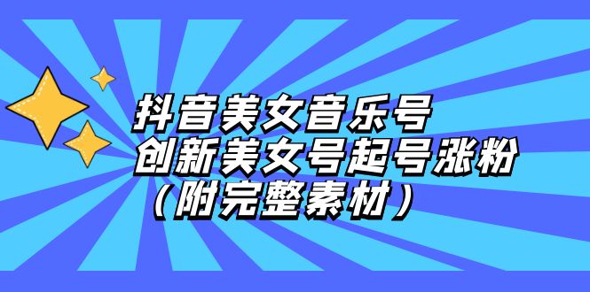 （12815期）抖音美女音乐号，创新美女号起号涨粉（附完整素材）-中创网_专注互联网创业,项目资源整合