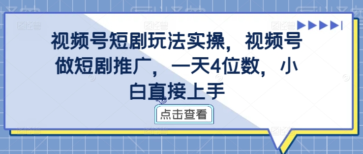 视频号短剧玩法实操，视频号做短剧推广，一天4位数，小白直接上手-中创网_专注互联网创业,项目资源整合