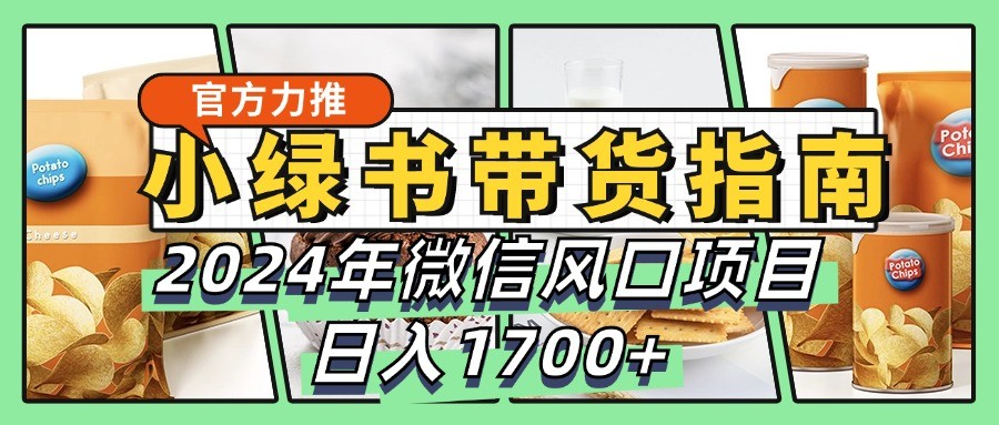 小绿书卖货彻底课堂教学手册，2024年手机微信蓝海项目，日入1700-中创网_专注互联网创业,项目资源整合