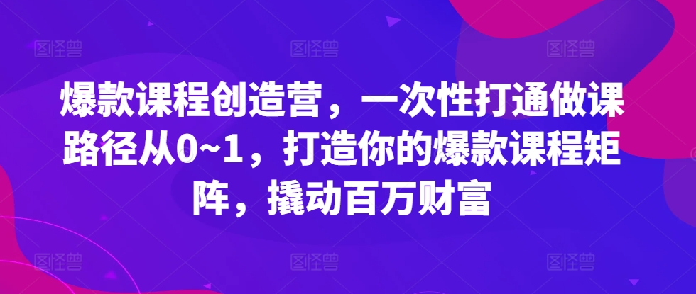 爆品课程内容星光大赏，一次性连通做课途径从0~1，打造出你的爆款课程内容引流矩阵，撬起百万财富-中创网_专注互联网创业,项目资源整合