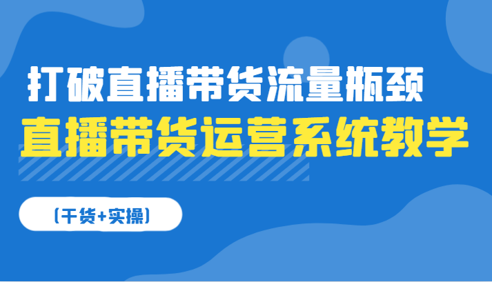 直播带货运营系统软件课堂教学，摆脱直播卖货总流量短板（干货知识 实际操作）-中创网_专注互联网创业,项目资源整合