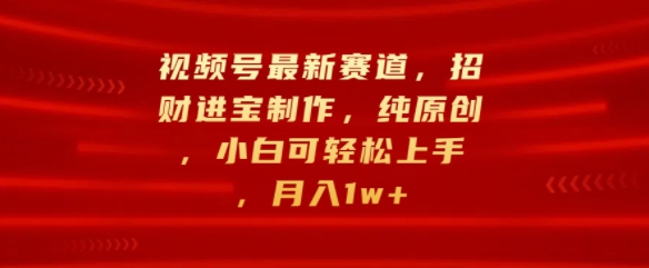 微信视频号最新生态，招财纳福制做，纯原创设计，小白可快速上手，月入1w-中创网_专注互联网创业,项目资源整合