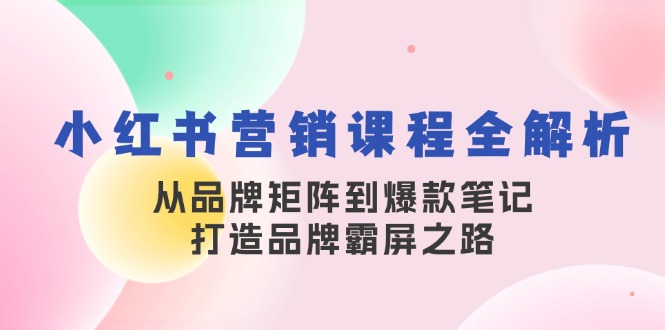 小红书营销课程内容全面解析，从品牌布局到爆品手记，塑造品牌刷屏之途-中创网_专注互联网创业,项目资源整合