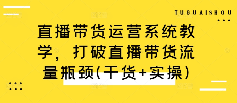 直播带货运营系统教学，打破直播带货流量瓶颈(干货+实操)-中创网_专注互联网创业,项目资源整合