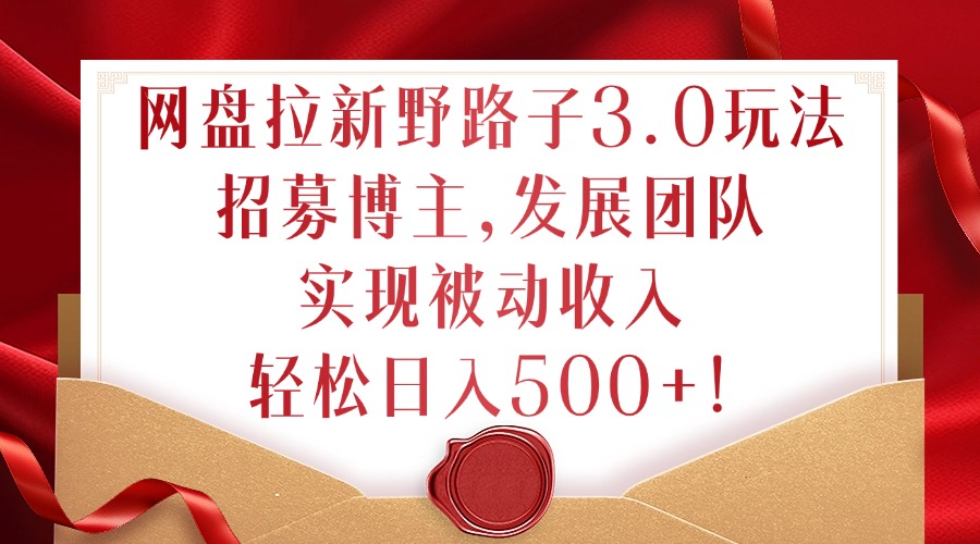 网盘拉新野路子3.0玩法，招募博主，发展团队，实现被动收入，轻松日入500+【揭秘】-中创网_专注互联网创业,项目资源整合