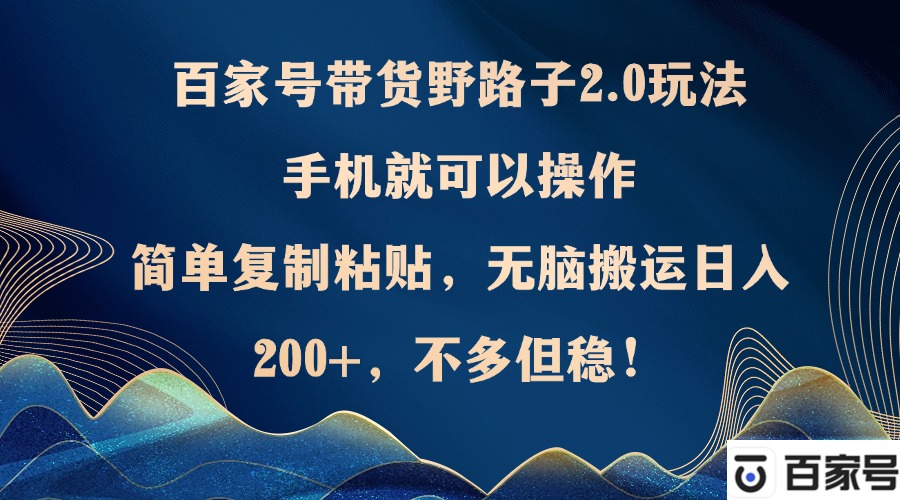 （12804期）百家号带货野路子2.0玩法，手机就可以操作，简单复制粘贴，无脑搬运日…-中创网_专注互联网创业,项目资源整合
