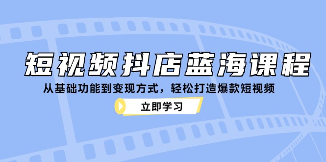 （12960期）小视频抖音小店瀚海课程内容：从基本功能到变现模式，让你拥有爆款短视频-中创网_专注互联网创业,项目资源整合