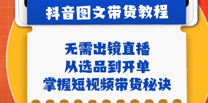 （12858期）抖音图文&卖货实际操作：不用出镜直播，从选款到出单，把握短视频卖货窍门-番茄副业网