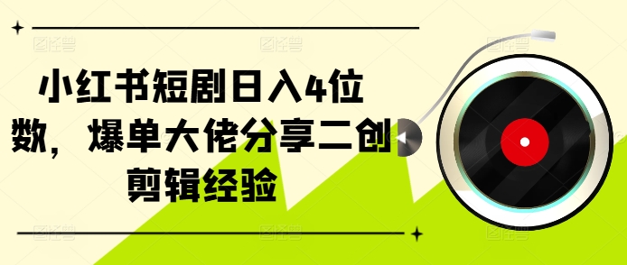 小红书的短剧剧本日入4个数，打造爆款巨头共享二创视频剪辑工作经验-中创网_专注互联网创业,项目资源整合