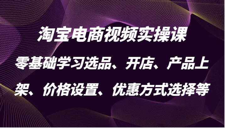 淘宝电商视频实操课，零基础学习选品、开店、产品上架、价格设置、优惠方式选择等-中创网_专注互联网创业,项目资源整合