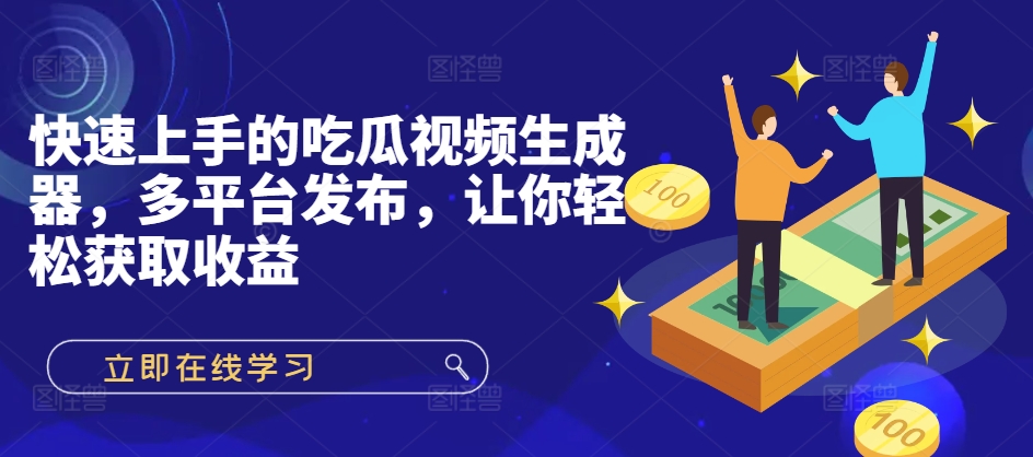 快速入门的吃瓜视频制作器，多平台分发，让你可以获得收益!-中创网_专注互联网创业,项目资源整合