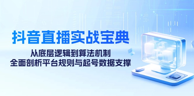 抖音直播间实战演练秘笈：从底层思维到优化算法体制，全方位分析运营规则与养号数据支持-中创网_专注互联网创业,项目资源整合