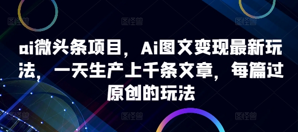 ai头条新项目，Ai图文并茂转现全新游戏玩法，一天生产制造上千条文章内容，每章过原创设计游戏的玩法-中创网_专注互联网创业,项目资源整合