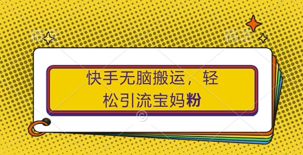 快手无脑搬运，轻松引流宝妈粉，纯小白轻松上手【揭秘】-中创网_专注互联网创业,项目资源整合