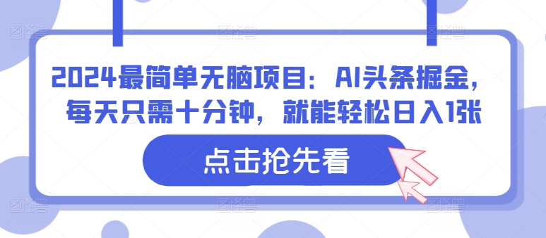 2024最简单无脑项目：AI头条掘金，每天只需十分钟，就能轻松日入1张-中创网_专注互联网创业,项目资源整合