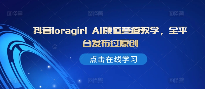 抖音视频loragirl AI长相跑道课堂教学，全网站发布过原创设计-中创网_专注互联网创业,项目资源整合