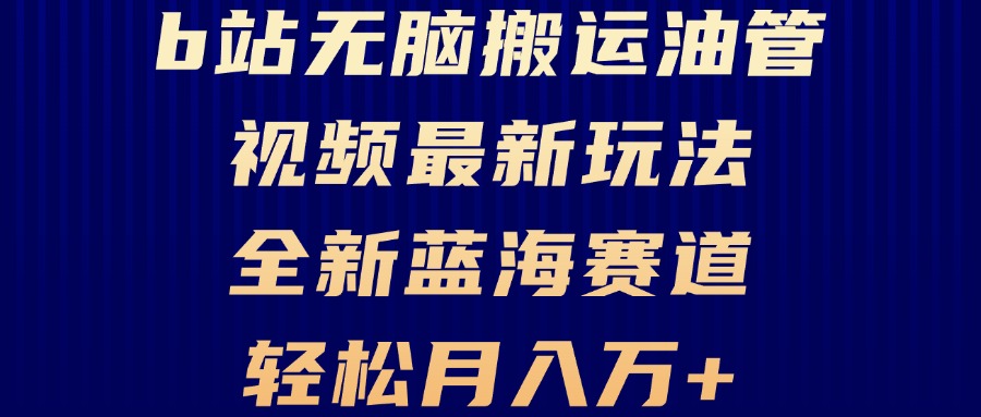 （13155期）B站无脑搬运油管视频最新玩法，轻松月入过万，小白轻松上手，全新蓝海赛道-中创网_专注互联网创业,项目资源整合
