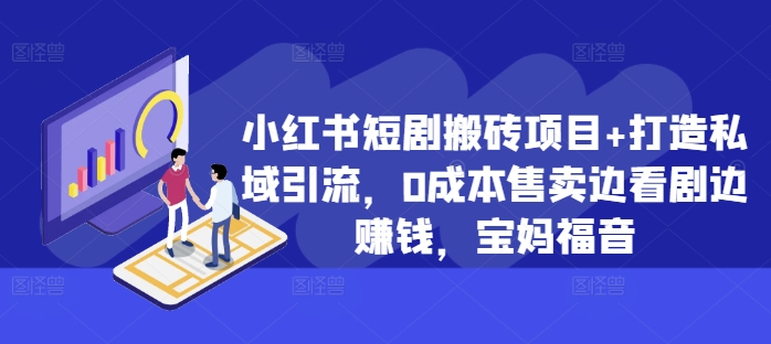 小红书的短剧剧本搬砖项目 打造出私域引流，0成本费出售边追剧边挣钱，宝妈妈福利【揭密】-中创网_专注互联网创业,项目资源整合