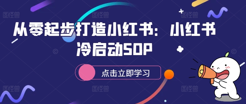 从零起步打造小红书：小红书冷启动SOP-中创网_专注互联网创业,项目资源整合